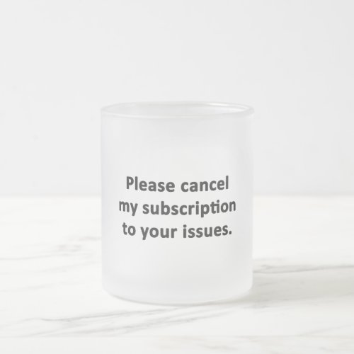 Please Cancel My Subscription to Your Issues Frosted Glass Coffee Mug