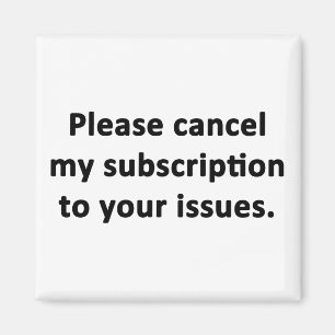 Please Cancel My Subscription to Your Issues Magnet
