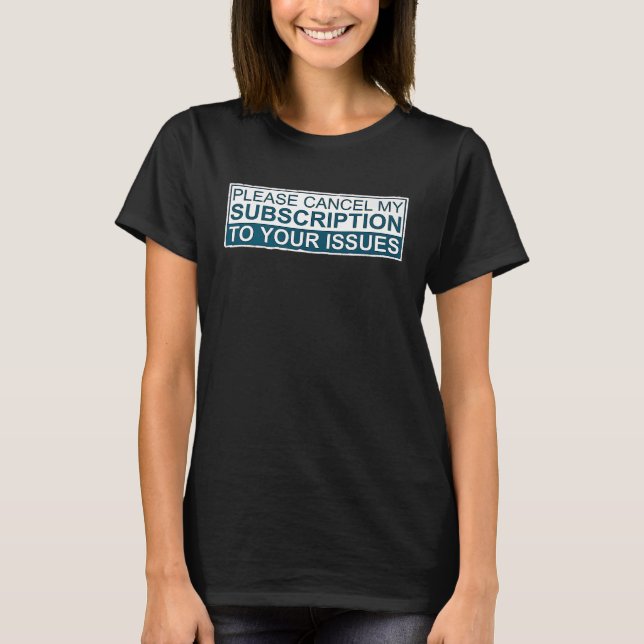 Please Cancel My Subscription To Your Issues T-Shirt (Front)