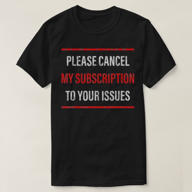 Please Cancel My Subscription To Your Issues  T-Shirt (Design Front)