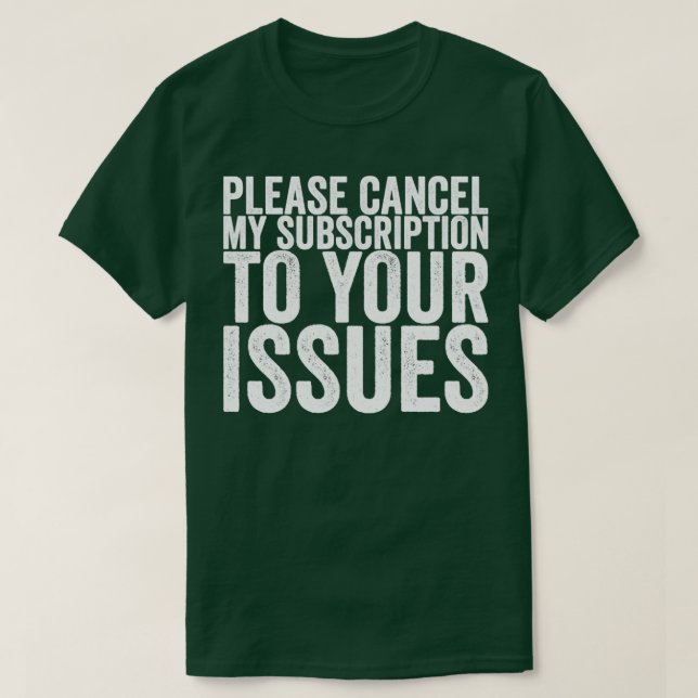 Please Cancel My Subscription To Your Issues T-Shirt (Design Front)