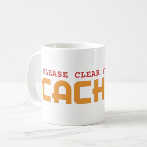 PLEASE CLEAR YOUR CACHE _ COMPUTER PUN COFFEE MUG