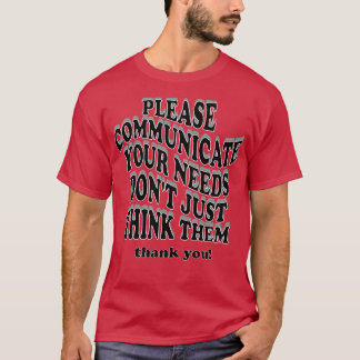 please communicate your needs dont just think them T-Shirt