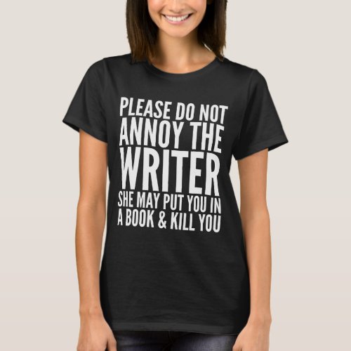 PLEASE DO NOT ANNOY THE WRITER SHE MAY T_SHIRT