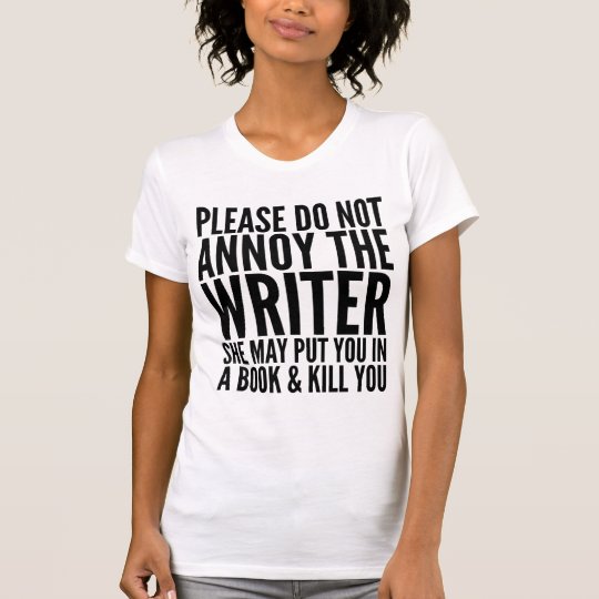 PLEASE DO NOT ANNOY THE WRITER. SHE MAY... T-SHIRT | Zazzle.com