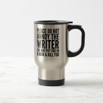 Please Do Not Annoy The Writer. She... Travel Mug by CreativeAngelStore at Zazzle