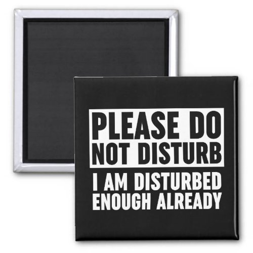 Please Do Not Disturb I Am Disturbed Enough Alread Magnet