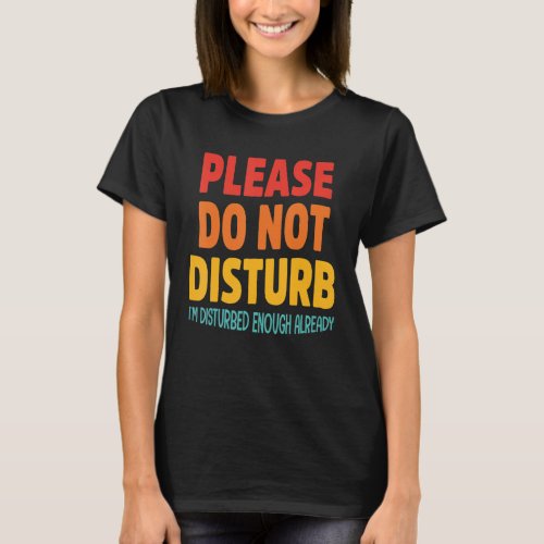 Please Do Not Disturb Im Disturbed Enough Already T_Shirt