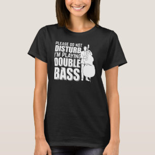 Please Do Not Disturb I'm Playing Double Bass Doub T-Shirt