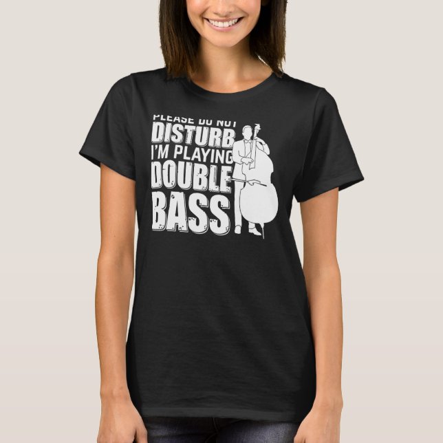 Please Do Not Disturb I'm Playing Double Bass Doub T-Shirt (Front)