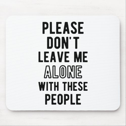 please Donât Leave Me Alone with these people Mouse Pad