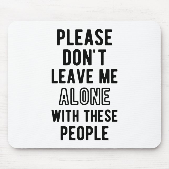 please Don’t Leave Me Alone with these people Mouse Pad (Front)