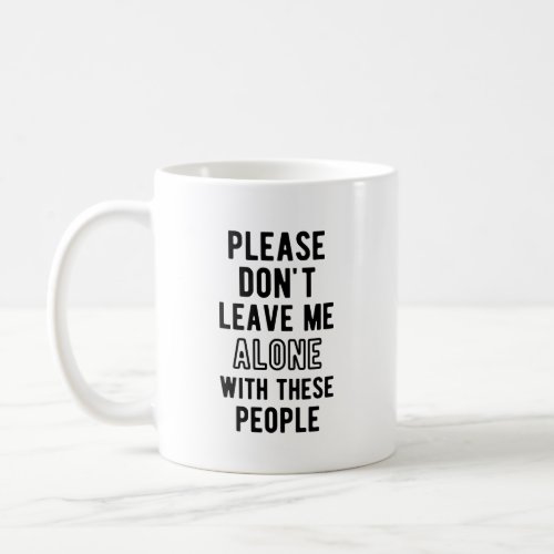 please Dont Leave Me Alone with these people T_Sh Coffee Mug