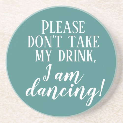 Please dont take my drink Im dancing  coaster