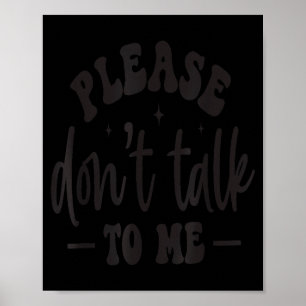 Please Don’t Talk To Me, Funny Sarcastic Quotes Poster