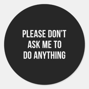 Please Don't Ask Me To Do Anything -  Classic Round Sticker
