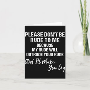 Please Don't Be Rude To Me Because My Rude  Card