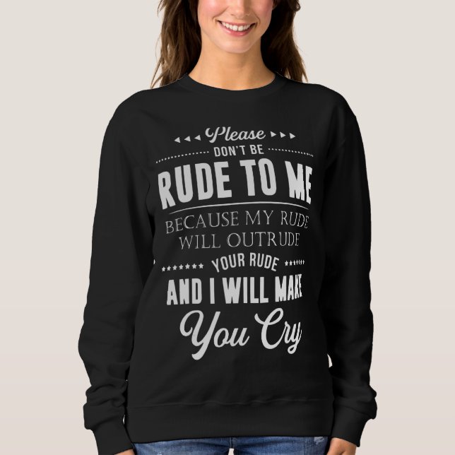 Please Don't Be Rude To Me Because My Rude Will Ou Sweatshirt (Front)