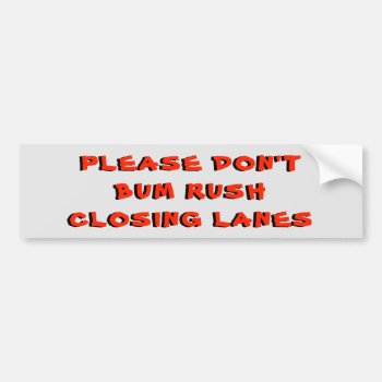 Please Don't Bum Rush Closing Lanes Bumper Sticker by talkingbumpers at Zazzle