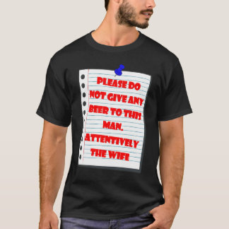 please don't give any beer to the man att the wife T-Shirt