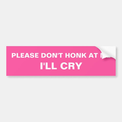 Please dont honk at me Ill Cry Pink Bumper Sticker