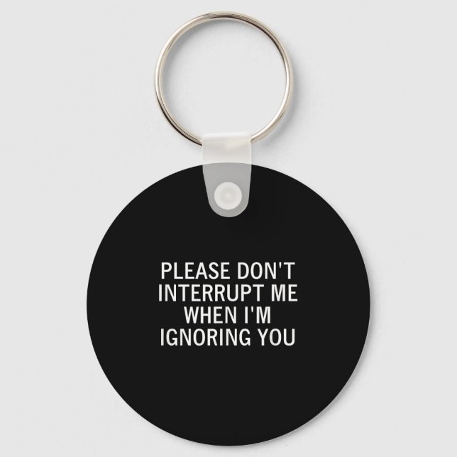 Please Don't Interrupt Me When I'm Ignoring You, S Keychain (Front)