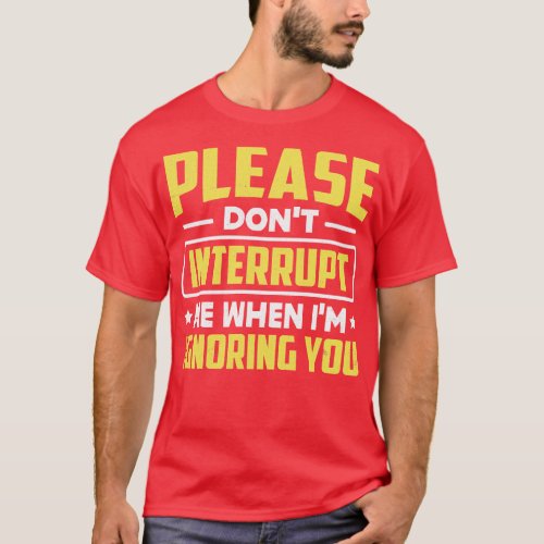 Please Dont Interrupt Me When Im Ignoring You T_Shirt