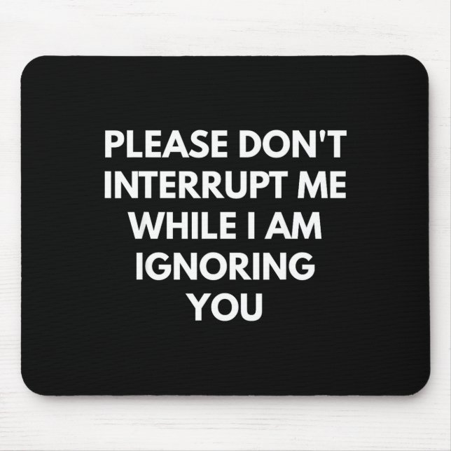 Please Don't Interrupt Me While I Am Ignoring You  Mouse Pad (Front)
