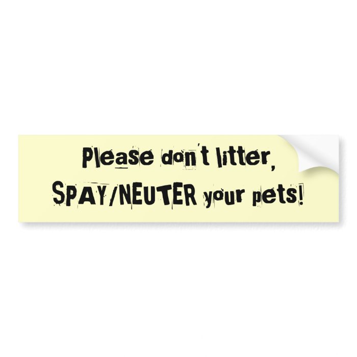 Please don't litter,SPAY/NEUTER your pets Bumper Stickers