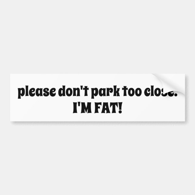 please don't park too close. i'm fat bumper sticker (Front)