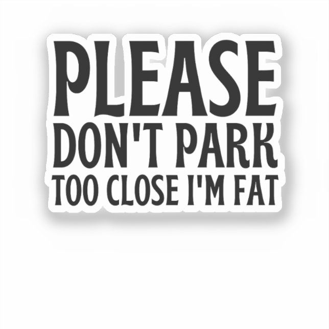 Please Don't Park Too Close I'm Fat - Funny Driver Sticker (Front)