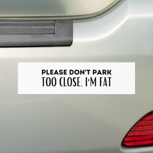 Please Dont Park Too Close Im Fat _ Sarcasm Bumper Sticker