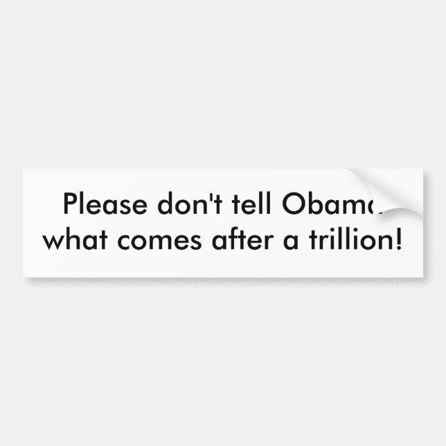 Please don't tell Obama what comes after a tril... Bumper Sticker (Front)