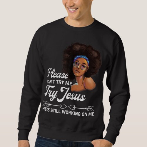 Please Dont Try Me Try Jesus Hes Still Working O Sweatshirt