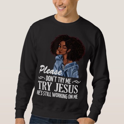 Please dont try me try Jesus hes still working o Sweatshirt