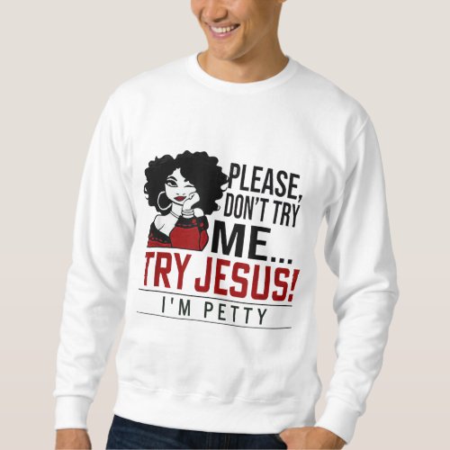 Please Dont Try Me Try Jesus Im Petty Black Gir Sweatshirt