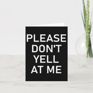 Please Don't Yell At Me, Funny, Jokes, Sarcastic  Card
