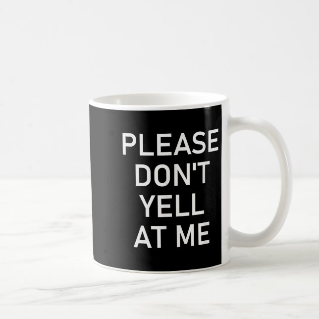 Please Don't Yell At Me, Funny, Jokes, Sarcastic  Coffee Mug (Right)