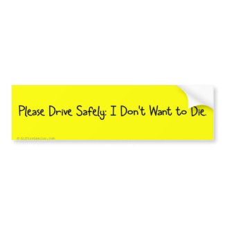 Please Drive Safely I Don't Want to Die bumpersticker