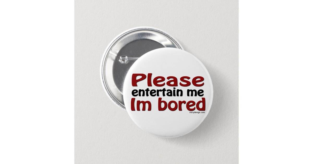 Please Entertain Me I'm Bored Pinback Button | Zazzle