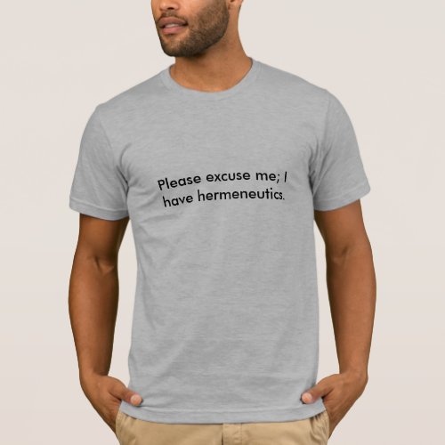 Please excuse me I have hermeneutics T_Shirt