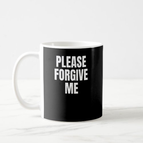 Please Forgive Me Im Sorry    Coffee Mug