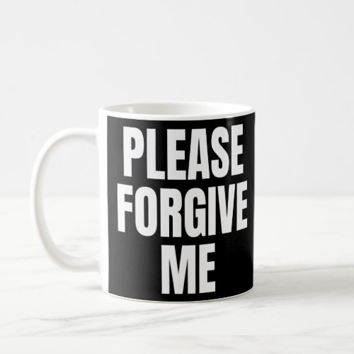 Please Forgive Me Im Sorry    Coffee Mug