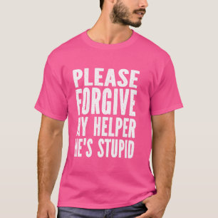 Please Forgive My Helper He's Stupid Humor Saying T-Shirt