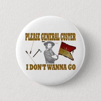 PLEASE GENERAL CUSTER, I DONT WANNA GO BUTTON