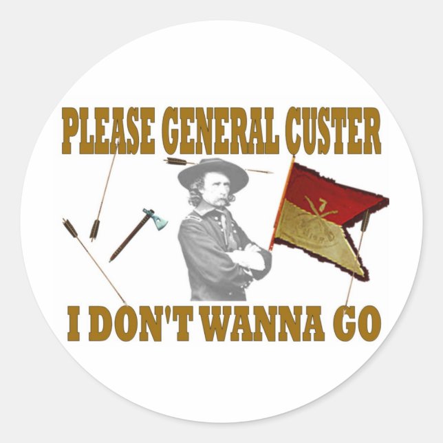 PLEASE GENERAL CUSTER, I DONT WANNA GO CLASSIC ROUND STICKER (Front)