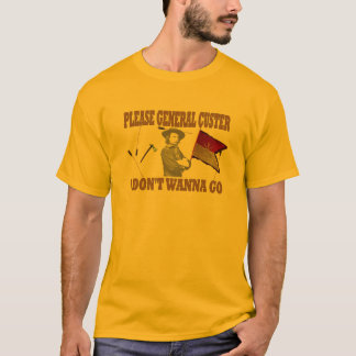 PLEASE GENERAL CUSTER, I DONT WANNA GO T-Shirt