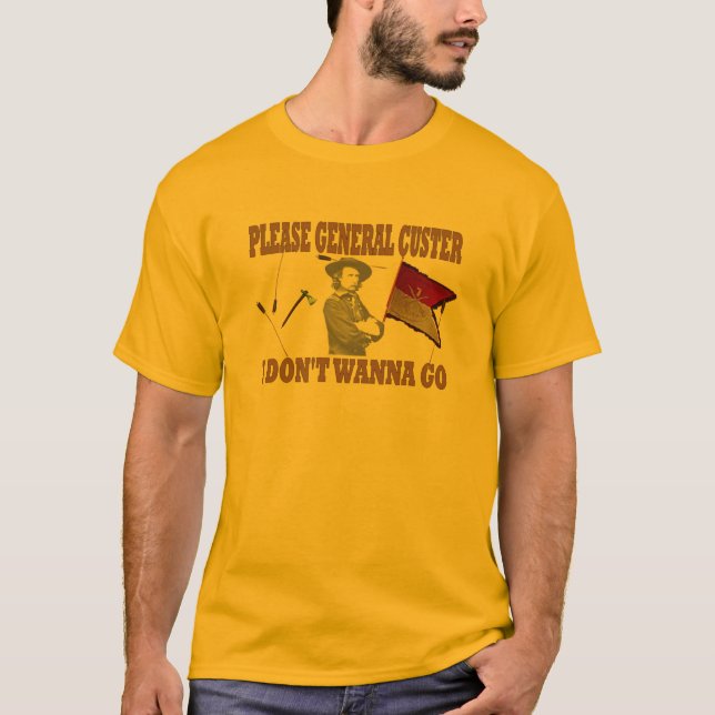 PLEASE GENERAL CUSTER, I DONT WANNA GO T-Shirt (Front)