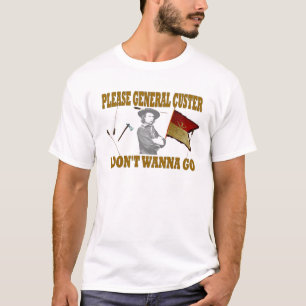 PLEASE GENERAL CUSTER, I DONT WANNA GO T-Shirt