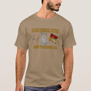 PLEASE GENERAL CUSTER, I DONT WANNA GO T-Shirt